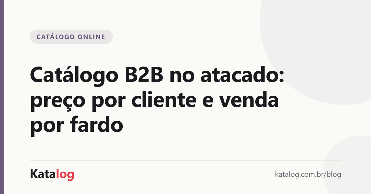 Capa do artigo: Catálogo B2B no atacado: preço por cliente e venda por fardo